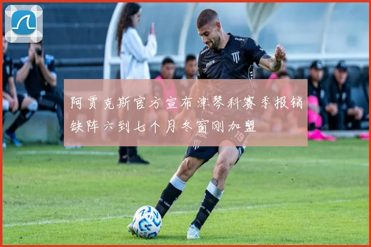 阿贾克斯官方宣布津琴科赛季报销缺阵六到七个月冬窗刚加盟