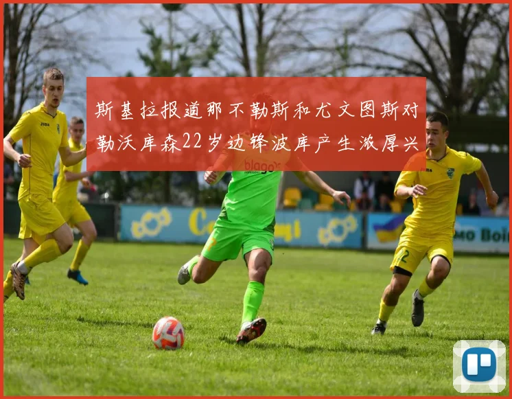 斯基拉报道那不勒斯和尤文图斯对勒沃库森22岁边锋波库产生浓厚兴趣