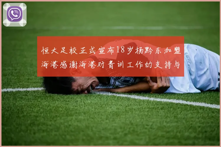 恒大足校正式宣布18岁杨黔东加盟海港感谢海港对青训工作的支持与认可