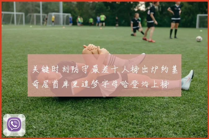 关键时刻防守最差十人榜出炉约基奇居首库里追梦字母哈登均上榜