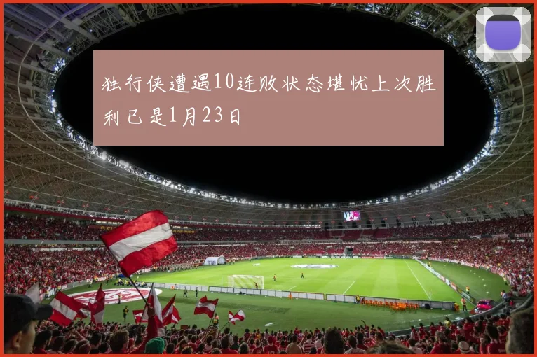 独行侠遭遇10连败状态堪忧上次胜利已是1月23日