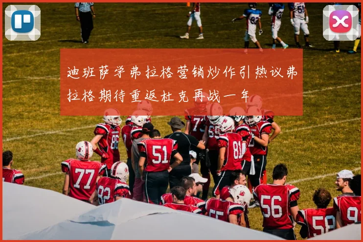 迪班萨学弗拉格营销炒作引热议弗拉格期待重返杜克再战一年