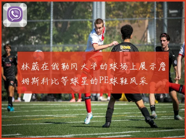 林葳在俄勒冈大学的球场上展示詹姆斯科比等球星的PE球鞋风采