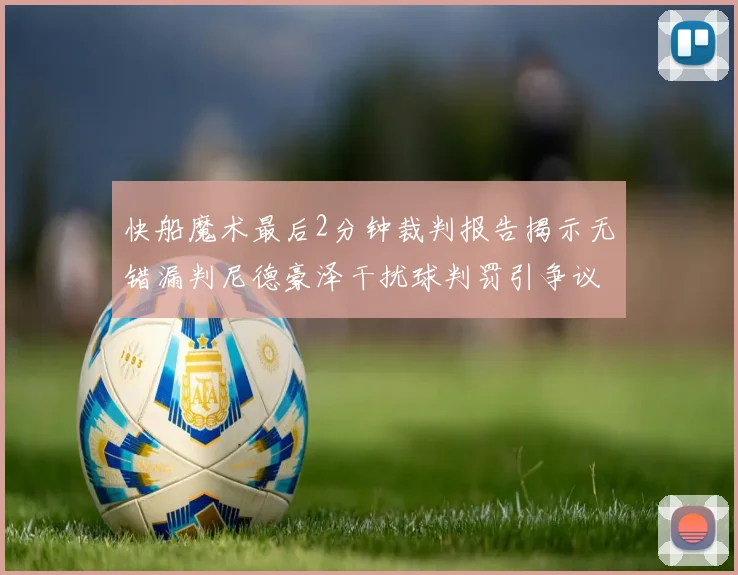 快船魔术最后2分钟裁判报告揭示无错漏判尼德豪泽干扰球判罚引争议