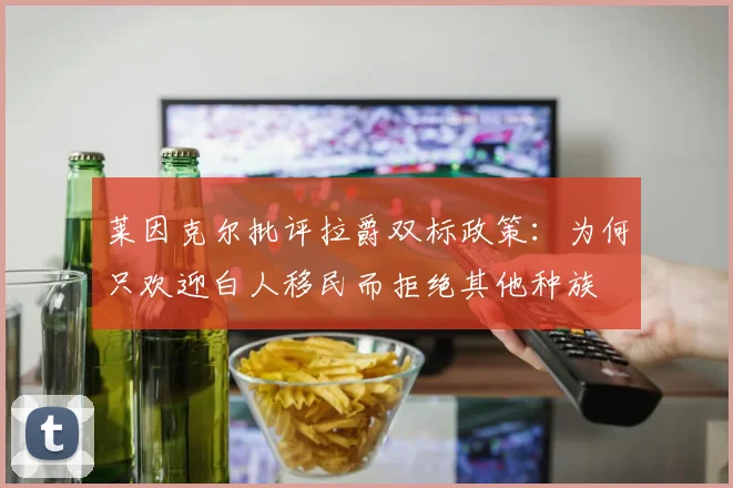 莱因克尔批评拉爵双标政策：为何只欢迎白人移民而拒绝其他种族