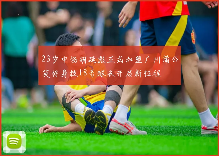 23岁中场胡延彪正式加盟广州蒲公英将身披18号球衣开启新征程