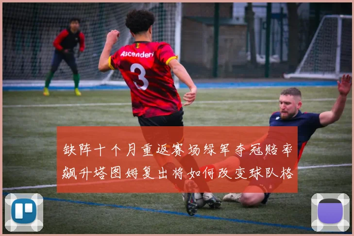 缺阵十个月重返赛场绿军夺冠赔率飙升塔图姆复出将如何改变球队格局