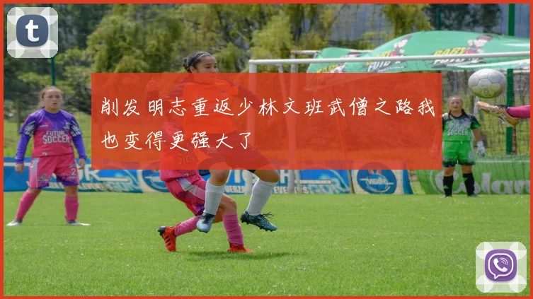 削发明志重返少林文班武僧之路我也变得更强大了