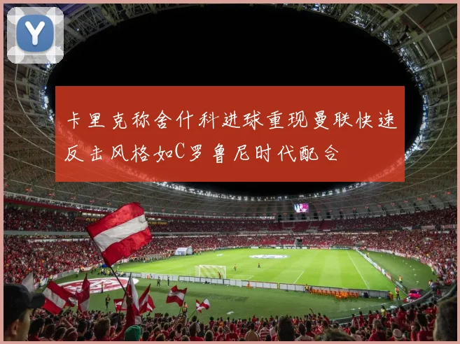 卡里克称舍什科进球重现曼联快速反击风格如C罗鲁尼时代配合