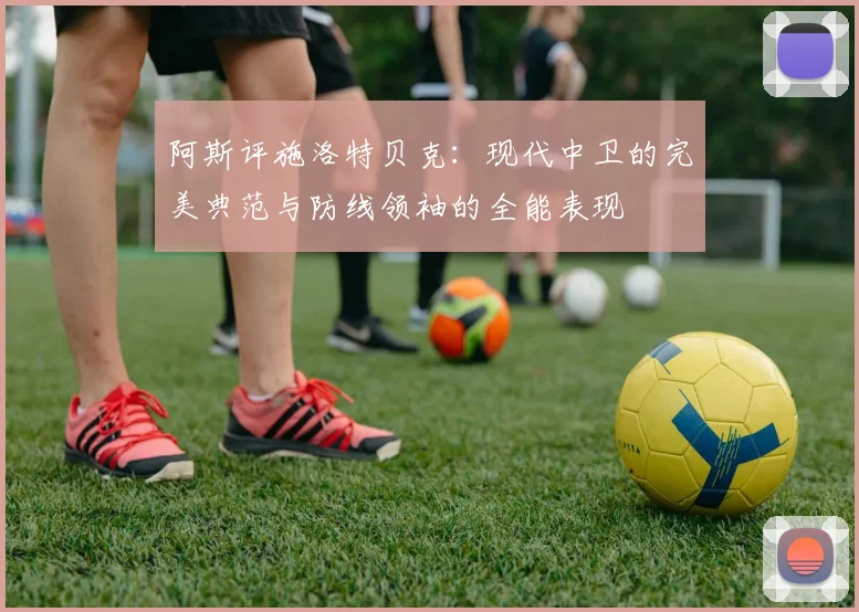 阿斯评施洛特贝克：现代中卫的完美典范与防线领袖的全能表现
