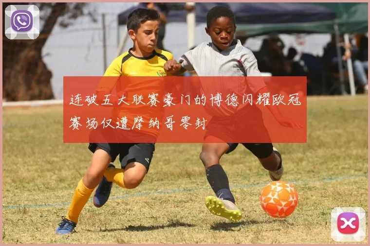 连破五大联赛豪门的博德闪耀欧冠赛场仅遭摩纳哥零封